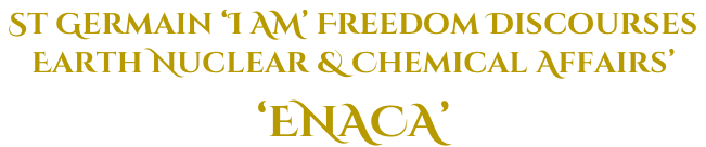 St Germain ‘I AM’ Freedom Discourses   Earth Nuclear & Chemical Affairs’  ‘ENACA’