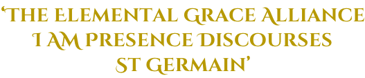 ‘The Elemental Grace Alliance I AM Presence Discourses St Germain’
