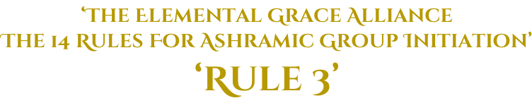‘The Elemental Grace Alliance The 14 Rules For Ashramic Group Initiation’ ‘Rule 3’