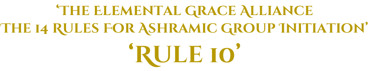 ‘The Elemental Grace Alliance The 14 Rules For Ashramic Group Initiation’ ‘Rule 10’